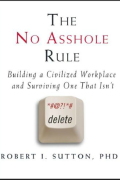 The No Asshole Rule: Building a Civilized Workplace And Surviving One That Isn't