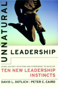 Unnatural Leadership: Going Against Intuition and Experience to Develop Ten New Leadership Instincts