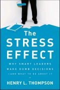 The Stress Effect: Why Smart Leaders Make Dumb Decisions -- And What to Do About It