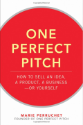 One Perfect Pitch: How to Sell Your Idea, Your Product, Your Business -- or Yourself